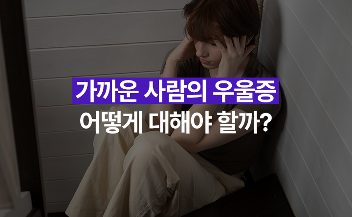 가까운 사람의 우울증 어떻게 대해야할까